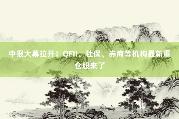 中报大幕拉开！QFII、社保、券商等机构最新重仓股来了