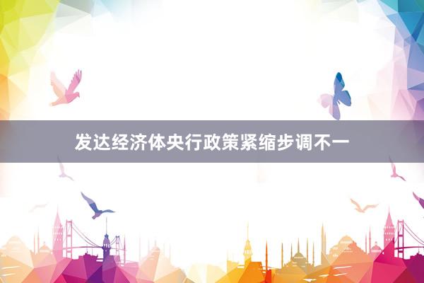 发达经济体央行政策紧缩步调不一
