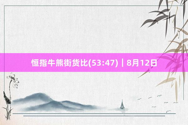 恒指牛熊街货比(53:47)︱8月12日