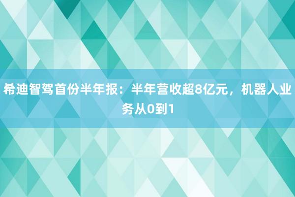 希迪智驾首份半年报：半年营收超8亿元，机器人业务从0到1