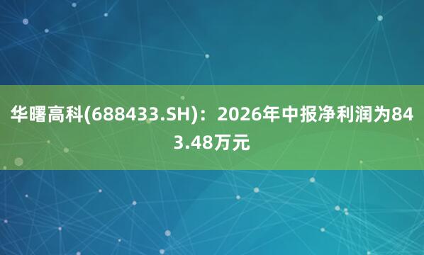 华曙高科(688433.SH)：2026年中报净利润为843.48万元