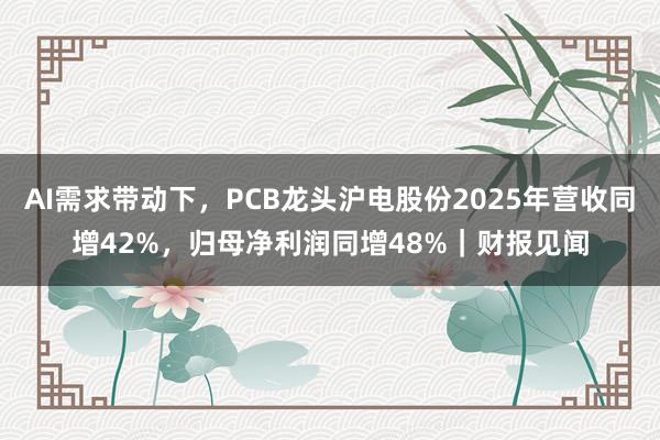 AI需求带动下，PCB龙头沪电股份2025年营收同增42%，归母净利润同增48%｜财报见闻