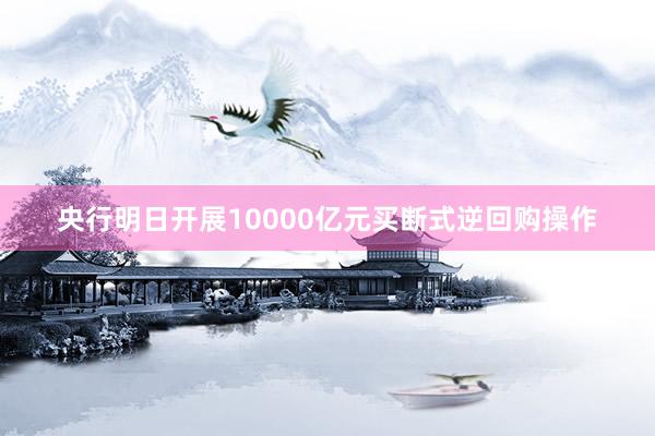 央行明日开展10000亿元买断式逆回购操作