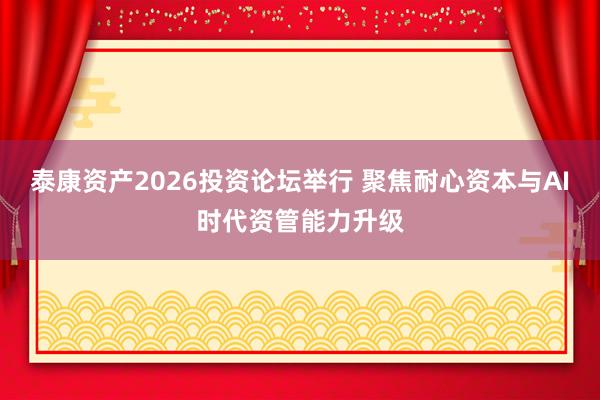 泰康资产2026投资论坛举行 聚焦耐心资本与AI时代资管能力升级