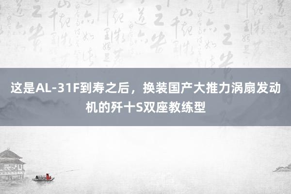 这是AL-31F到寿之后，换装国产大推力涡扇发动机的歼十S双座教练型