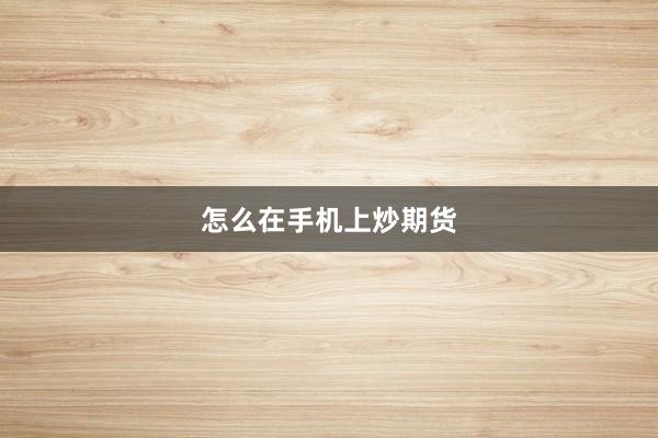 怎么在手机上炒期货