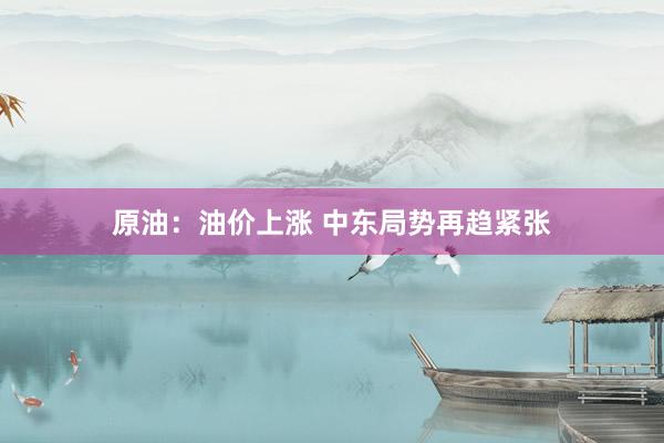原油：油价上涨 中东局势再趋紧张