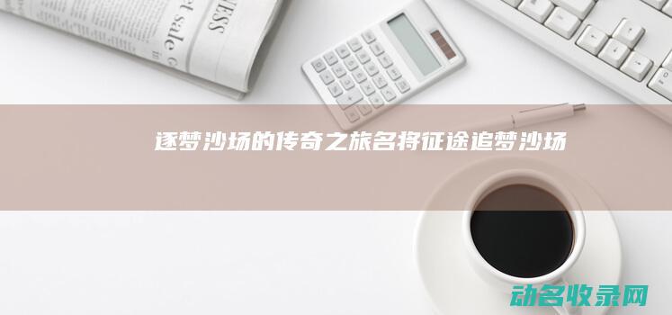 逐梦沙场的传奇之旅 名将征途 (追梦沙场)