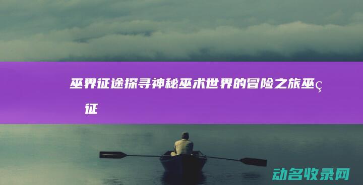 巫界征途 探寻神秘巫术世界的冒险之旅 (_巫界征途)
