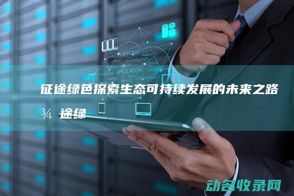征途绿色 探索生态可持续发展的未来之路 (征途绿色探索怎么做)