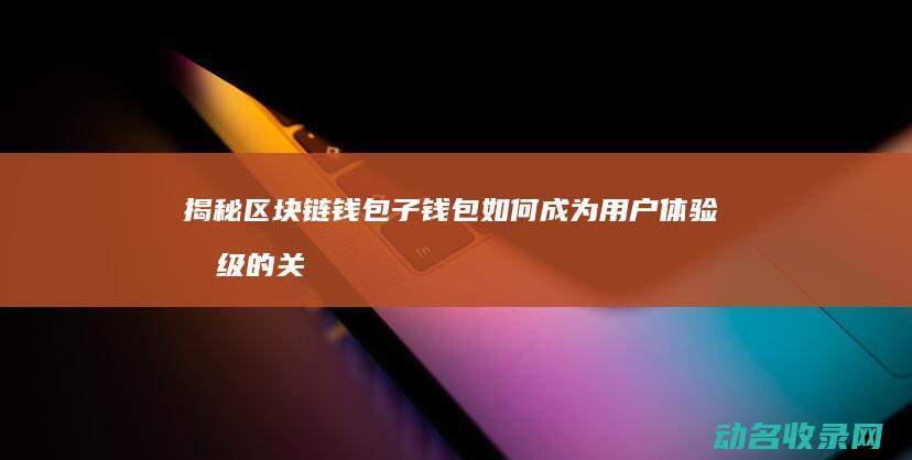 揭秘区块链钱包 子钱包如何成为用户体验升级的关键点 (揭秘区块链钱怎么赚)