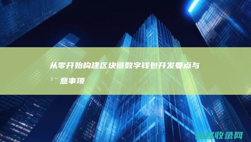 从零开始构建区块链数字钱包 开发要点与注意事项 (从零开始构建大模型pdf)