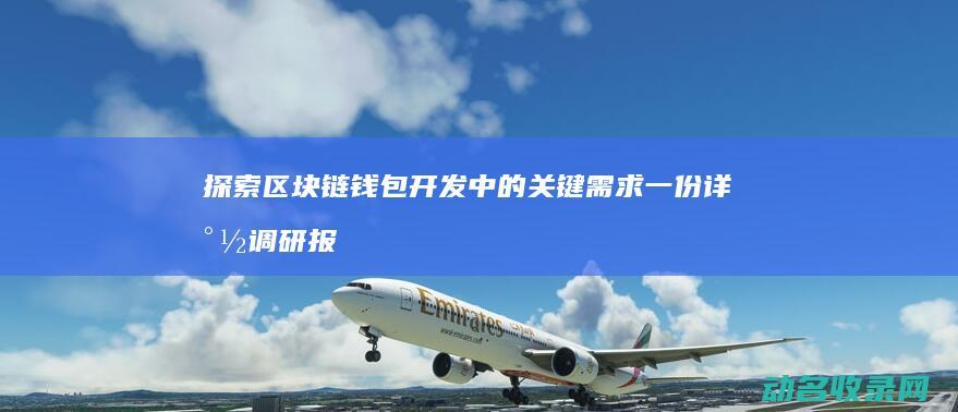 探索区块链钱包开发中的关键需求 一份详尽调研报告 (探索区块链技术)